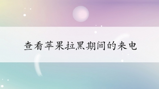 查看苹果拉黑期间的来电