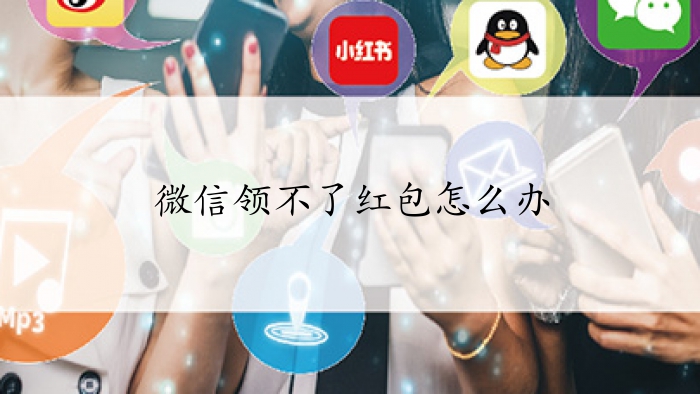 微信领不了红包怎么办