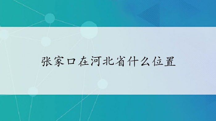 张家口在河北省什么位置