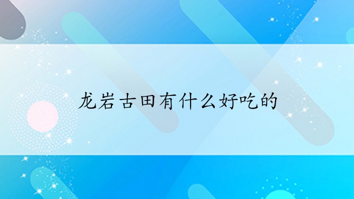 龙岩古田有什么好吃的
