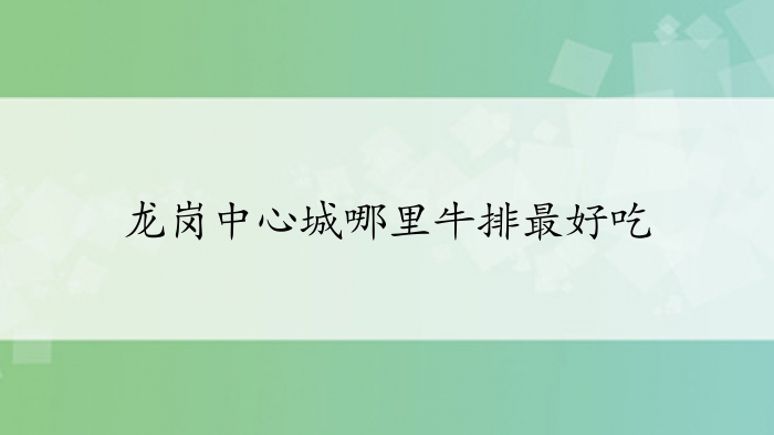 龙岗中心城哪里牛排最好吃